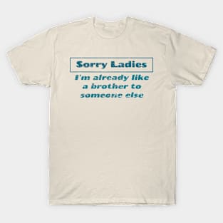 Offensive ~ Sorry ladies im already like a brother T-Shirt